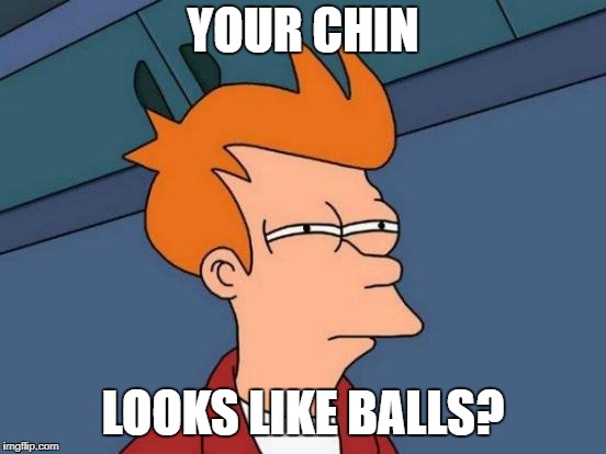 Futurama Fry Meme | YOUR CHIN LOOKS LIKE BALLS? | image tagged in memes,futurama fry | made w/ Imgflip meme maker