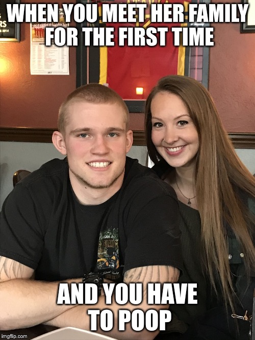 When... | WHEN YOU MEET HER FAMILY FOR THE FIRST TIME; AND YOU HAVE TO POOP | image tagged in when | made w/ Imgflip meme maker