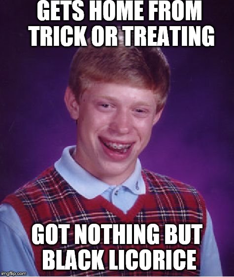 Bad Luck Brian Meme | GETS HOME FROM TRICK OR TREATING GOT NOTHING BUT BLACK LICORICE | image tagged in memes,bad luck brian | made w/ Imgflip meme maker