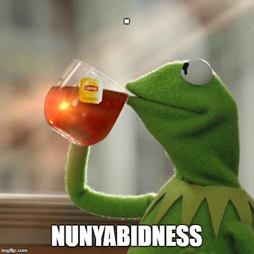 But That's None Of My Business Meme | . NUNYABIDNESS | image tagged in memes,but thats none of my business,kermit the frog | made w/ Imgflip meme maker