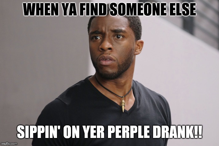 Black Panther Purple Drank | WHEN YA FIND SOMEONE ELSE; SIPPIN' ON YER PERPLE DRANK!! | image tagged in black panther,purple,drink | made w/ Imgflip meme maker