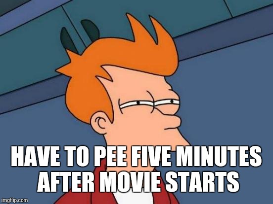 Futurama Fry Meme | HAVE TO PEE FIVE MINUTES AFTER MOVIE STARTS | image tagged in memes,futurama fry | made w/ Imgflip meme maker