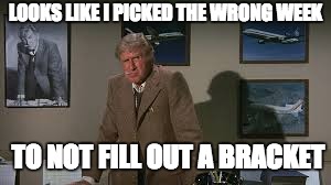 LOOKS LIKE I PICKED THE WRONG WEEK; TO NOT FILL OUT A BRACKET | image tagged in ncaa,airplane wrong week,lloyd bridges | made w/ Imgflip meme maker