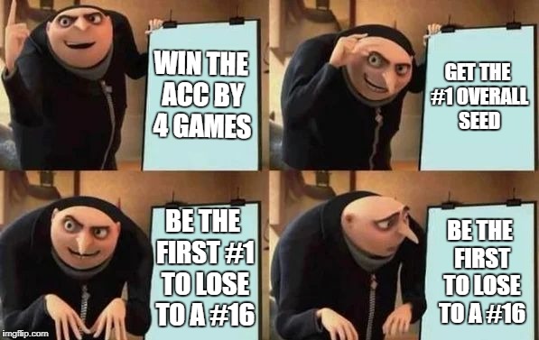 Gru's Plan | WIN THE ACC BY 4 GAMES; GET THE #1 OVERALL SEED; BE THE FIRST #1 TO LOSE TO A #16; BE THE FIRST TO LOSE TO A #16 | image tagged in gru's plan,AdviceAnimals | made w/ Imgflip meme maker