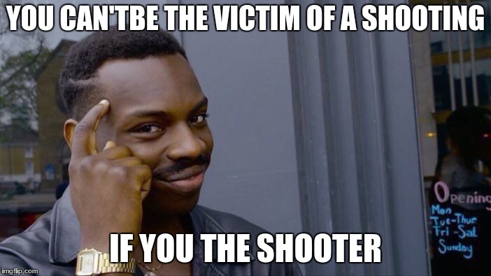 Roll Safe Think About It Meme | YOU CAN'TBE THE VICTIM OF A SHOOTING; IF YOU THE SHOOTER | image tagged in memes,roll safe think about it | made w/ Imgflip meme maker