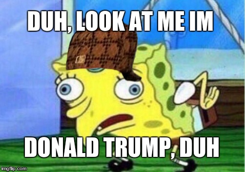 Donald Spongebob
 | DUH, LOOK AT ME IM; DONALD TRUMP, DUH | image tagged in memes,mocking spongebob,scumbag,donald trump | made w/ Imgflip meme maker