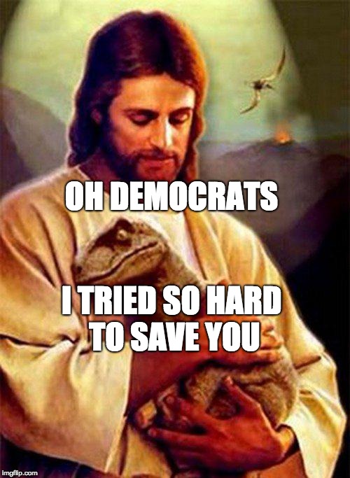 Jesus Dinosaur | OH DEMOCRATS; I TRIED SO HARD TO SAVE YOU | image tagged in jesus dinosaur | made w/ Imgflip meme maker