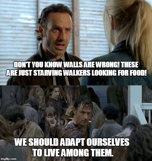 Globalist ver Walking Dead | DON'T YOU KNOW WALLS ARE WRONG! THESE ARE JUST STARVING WALKERS LOOKING FOR FOOD! WE SHOULD ADAPT OURSELVES TO LIVE AMONG THEM. | image tagged in funny,walking dead,globalist | made w/ Imgflip meme maker