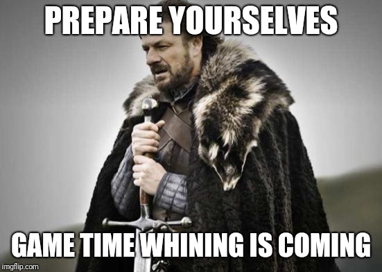 Prepare Yourself | PREPARE YOURSELVES; GAME TIME WHINING IS COMING | image tagged in prepare yourself | made w/ Imgflip meme maker
