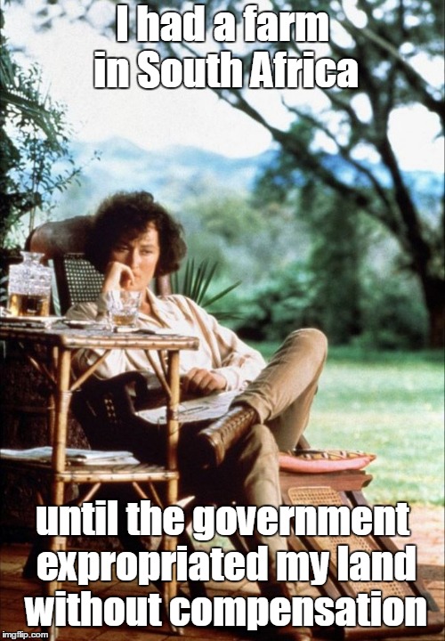 I don't think it's good for governments to seize private property. |  I had a farm in South Africa; until the government expropriated my land without compensation | image tagged in meryl streep out of africa,memes,meryl streep,farmers,south africa,night memes | made w/ Imgflip meme maker