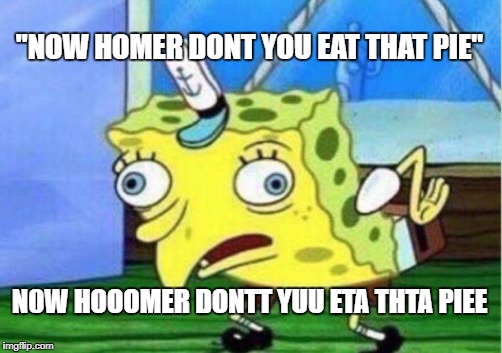 Mocking Spongebob | "NOW HOMER DONT YOU EAT THAT PIE"; N0W HOOOMER DONTT YUU ETA THTA PIEE | image tagged in memes,mocking spongebob | made w/ Imgflip meme maker