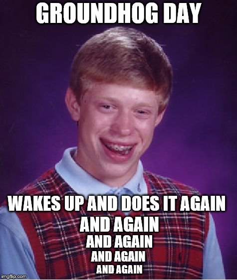 Bad Luck Brian Meme | GROUNDHOG DAY WAKES UP AND DOES IT AGAIN AND AGAIN AND AGAIN AND AGAIN AND AGAIN | image tagged in memes,bad luck brian | made w/ Imgflip meme maker