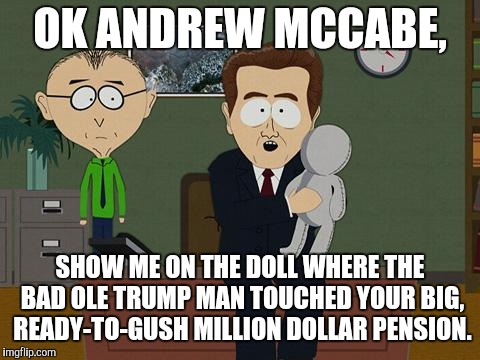Southpark | OK ANDREW MCCABE, SHOW ME ON THE DOLL WHERE THE BAD OLE TRUMP MAN TOUCHED YOUR BIG, READY-TO-GUSH MILLION DOLLAR PENSION. | image tagged in southpark | made w/ Imgflip meme maker