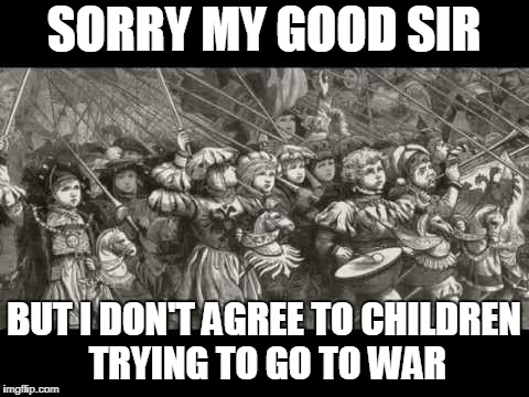 SORRY MY GOOD SIR BUT I DON'T AGREE TO CHILDREN TRYING TO GO TO WAR | made w/ Imgflip meme maker