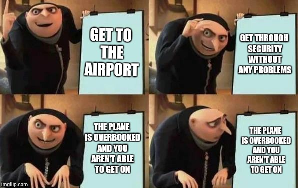 Gru's Plan Meme | GET TO THE AIRPORT; GET THROUGH SECURITY WITHOUT ANY PROBLEMS; THE PLANE IS OVERBOOKED AND YOU AREN'T ABLE TO GET ON; THE PLANE IS OVERBOOKED AND YOU AREN'T ABLE TO GET ON | image tagged in gru's plan | made w/ Imgflip meme maker