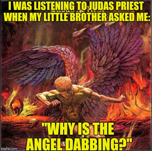 I WAS LISTENING TO JUDAS PRIEST WHEN MY LITTLE BROTHER ASKED ME: "WHY IS THE ANGEL DABBING?" | made w/ Imgflip meme maker