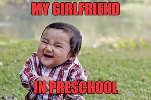 Evil Toddler Meme | MY GIRLFRIEND IN PRESCHOOL | image tagged in memes,evil toddler | made w/ Imgflip meme maker