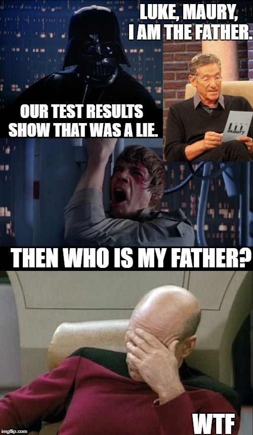 Troll Wars Next Generation | LUKE, MAURY, I AM THE FATHER. OUR TEST RESULTS SHOW THAT WAS A LIE. THEN WHO IS MY FATHER? WTF | image tagged in star wars,star trek,memes | made w/ Imgflip meme maker