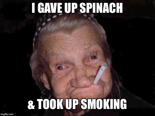 Old lady MEME | I GAVE UP SPINACH; & TOOK UP SMOKING | image tagged in old lady meme | made w/ Imgflip meme maker