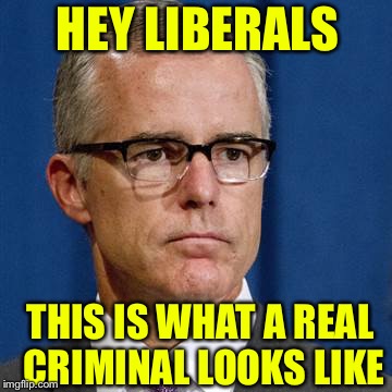McCabe | HEY LIBERALS; THIS IS WHAT A REAL CRIMINAL LOOKS LIKE | image tagged in mccabe | made w/ Imgflip meme maker