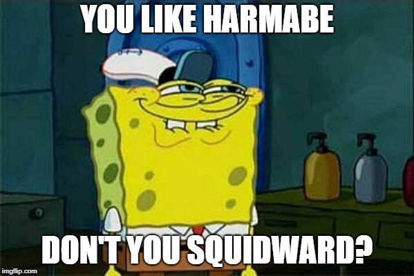 you like krabby patties | YOU LIKE HARMABE; DON'T YOU SQUIDWARD? | image tagged in you like krabby patties | made w/ Imgflip meme maker