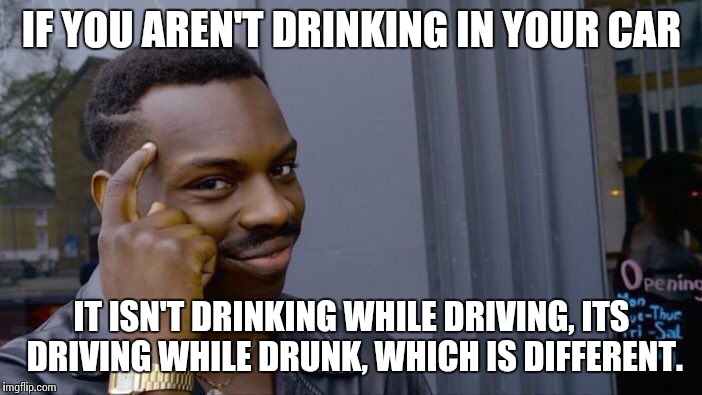 Roll Safe Think About It Meme | IF YOU AREN'T DRINKING IN YOUR CAR; IT ISN'T DRINKING WHILE DRIVING, ITS DRIVING WHILE DRUNK, WHICH IS DIFFERENT. | image tagged in memes,roll safe think about it | made w/ Imgflip meme maker