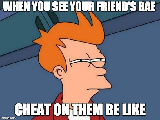 Futurama Fry Meme | WHEN YOU SEE YOUR FRIEND'S BAE; CHEAT ON THEM BE LIKE | image tagged in memes,futurama fry | made w/ Imgflip meme maker