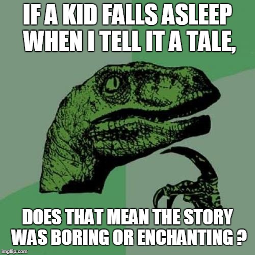 Philosoraptor Meme | IF A KID FALLS ASLEEP WHEN I TELL IT A TALE, DOES THAT MEAN THE STORY WAS BORING OR ENCHANTING ? | image tagged in memes,philosoraptor | made w/ Imgflip meme maker