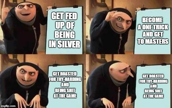 Gru's Plan | GET FED UP OF BEING IN SILVER; BECOME A ONE TRICK AND GET TO MASTERS; GET ROASTED FOR TRY-HARDING AND BEING SHIT AT THE GAME; GET ROASTED FOR TRY-HARDING AND BEING SHIT AT THE GAME | image tagged in gru's plan | made w/ Imgflip meme maker