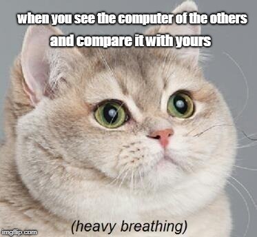 Heavy Breathing Cat Meme | when you see the computer of the others; and compare it with yours | image tagged in memes,heavy breathing cat | made w/ Imgflip meme maker