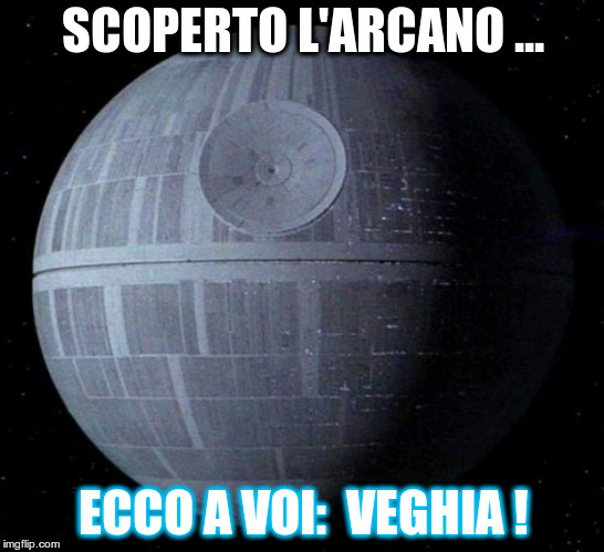Death Star | SCOPERTO L'ARCANO ... ECCO A VOI:  VEGHIA ! | image tagged in death star | made w/ Imgflip meme maker