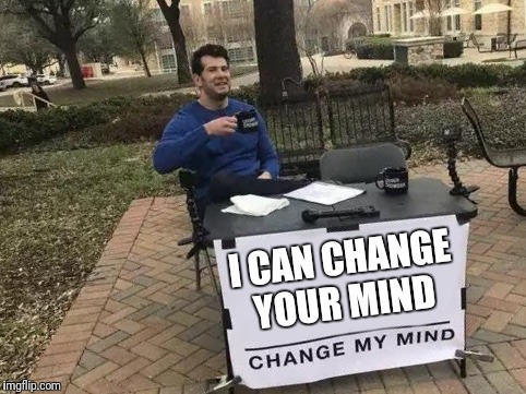 Change My Mind Meme | I CAN CHANGE YOUR MIND | image tagged in change my mind | made w/ Imgflip meme maker