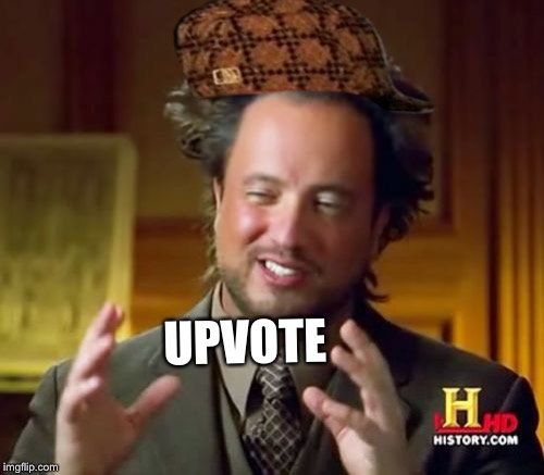 Ancient Aliens Meme | UPVOTE | image tagged in memes,ancient aliens,scumbag | made w/ Imgflip meme maker