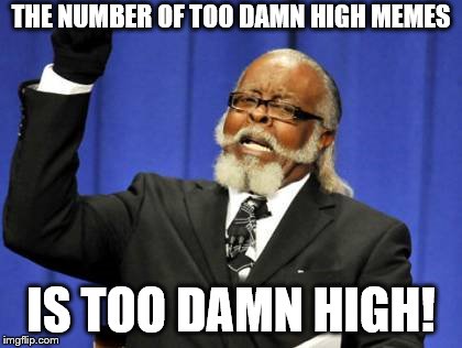 This title is too damn high | THE NUMBER OF TOO DAMN HIGH MEMES; IS TOO DAMN HIGH! | image tagged in memes,too damn high | made w/ Imgflip meme maker