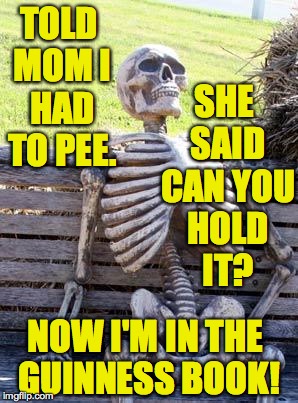 It's all downhill from here. | SHE SAID CAN YOU HOLD IT? TOLD MOM I HAD TO PEE. NOW I'M IN THE GUINNESS BOOK! | image tagged in memes,waiting skeleton,peeing,guinness world record | made w/ Imgflip meme maker