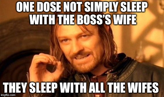 One Does Not Simply | ONE DOSE NOT SIMPLY SLEEP WITH THE BOSS’S WIFE; THEY SLEEP WITH ALL THE WIFES | image tagged in memes,one does not simply | made w/ Imgflip meme maker