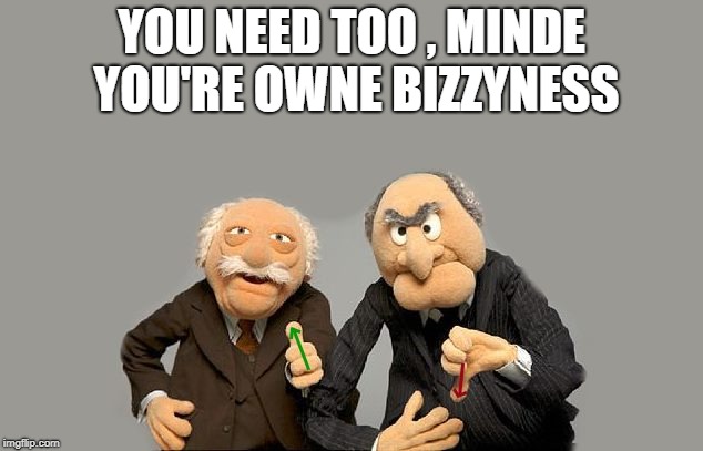 up-down-vote | YOU NEED TOO , MINDE YOU'RE OWNE BIZZYNESS | image tagged in up-down-vote | made w/ Imgflip meme maker