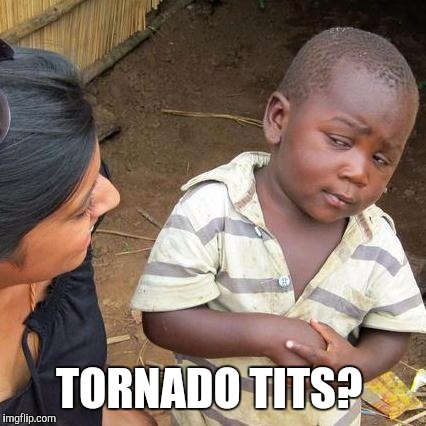 Third World Skeptical Kid Meme | TORNADO TITS? | image tagged in memes,third world skeptical kid | made w/ Imgflip meme maker