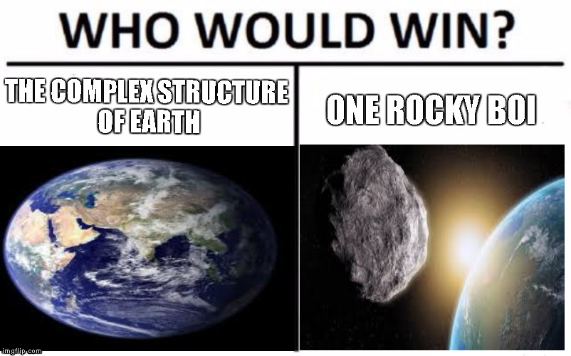 rocki | THE COMPLEX STRUCTURE OF EARTH; ONE ROCKY BOI | image tagged in who would win | made w/ Imgflip meme maker