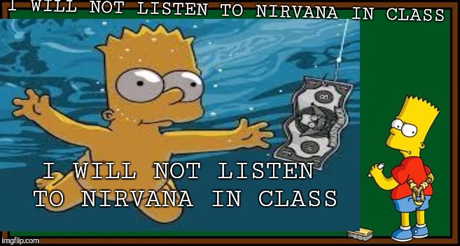 Nirvana (The Simpsons Week, March 11-17, a W_w event) |  I WILL NOT LISTEN TO NIRVANA IN CLASS; I WILL NOT LISTEN TO NIRVANA IN CLASS | image tagged in the simpsons week,bart simpson,nirvana,heavy metal,bart simpson nirvana | made w/ Imgflip meme maker