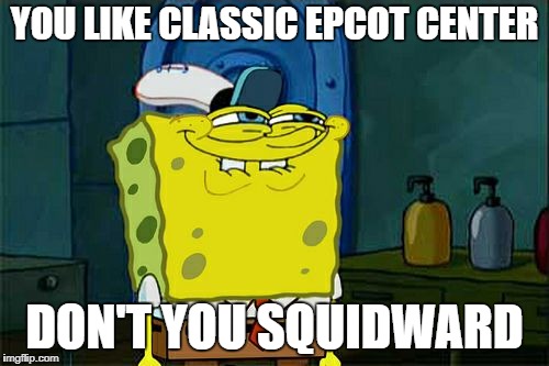 Squidward Likes Classic Epcot! | YOU LIKE CLASSIC EPCOT CENTER; DON'T YOU SQUIDWARD | image tagged in memes,dont you squidward,epcot | made w/ Imgflip meme maker