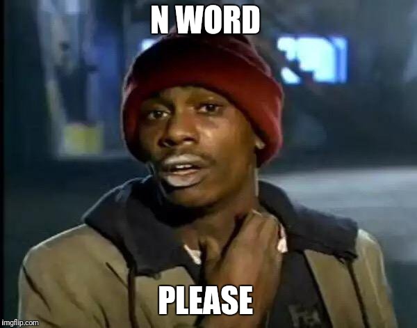 Y'all Got Any More Of That Meme | N WORD PLEASE | image tagged in memes,y'all got any more of that | made w/ Imgflip meme maker