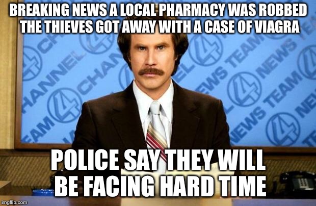 BREAKING NEWS | BREAKING NEWS A LOCAL PHARMACY WAS ROBBED THE THIEVES GOT AWAY WITH A CASE OF VIAGRA; POLICE SAY THEY WILL BE FACING HARD TIME | image tagged in breaking news,memes,funny,bad pun,viagra | made w/ Imgflip meme maker