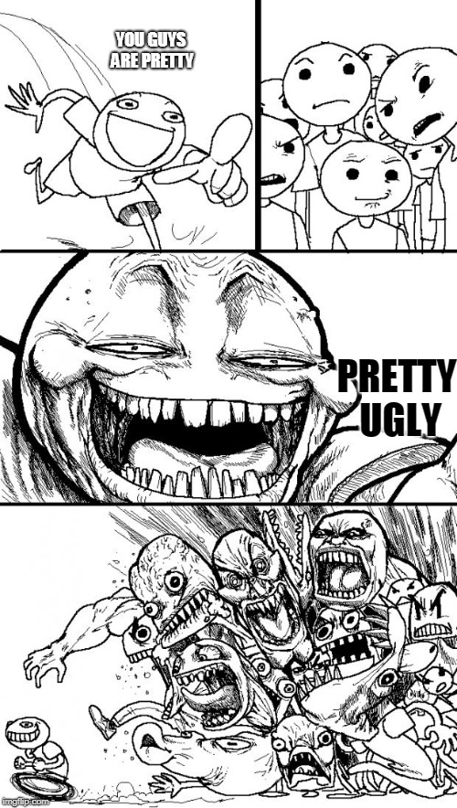Hey Internet | YOU GUYS ARE PRETTY; PRETTY UGLY | image tagged in memes,hey internet | made w/ Imgflip meme maker