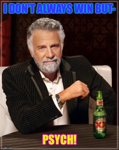 The Most Interesting Man In The World Meme | I DON'T ALWAYS WIN BUT- PSYCH! | image tagged in memes,the most interesting man in the world | made w/ Imgflip meme maker