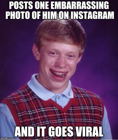 Bad Luck Brian Meme | POSTS ONE EMBARRASSING PHOTO OF HIM ON INSTAGRAM; AND IT GOES VIRAL | image tagged in memes,bad luck brian | made w/ Imgflip meme maker