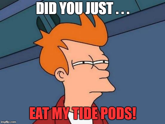 Futurama Fry Meme | DID YOU JUST . . . EAT MY TIDE PODS! | image tagged in memes,futurama fry | made w/ Imgflip meme maker