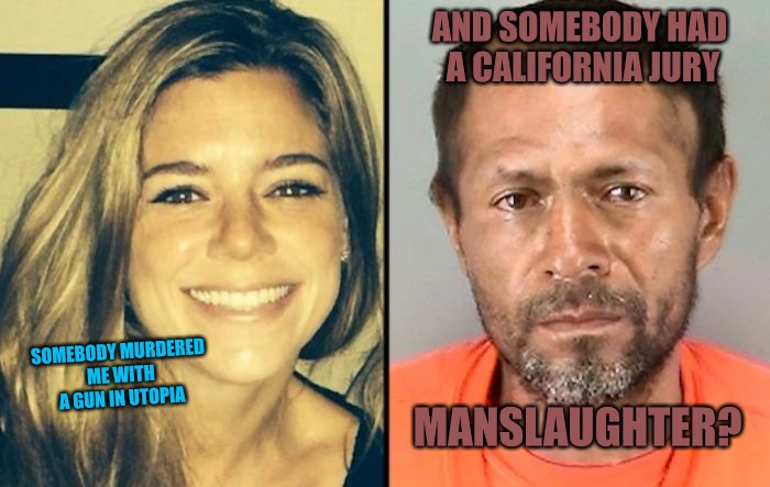 Kate Plus Hate | AND SOMEBODY HAD A CALIFORNIA JURY; SOMEBODY MURDERED ME WITH A GUN IN UTOPIA; MANSLAUGHTER? | image tagged in kate,california,murder,the wall,illegal immigration,illegal aliens | made w/ Imgflip meme maker