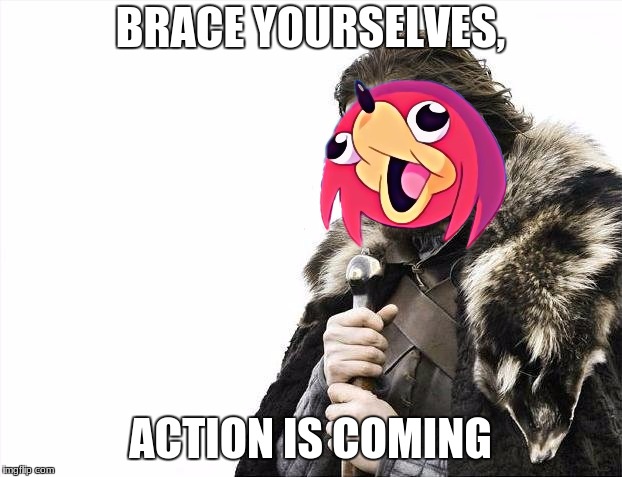 ACTION IS COMING | BRACE YOURSELVES, ACTION IS COMING | image tagged in memes,brace yourselves x is coming | made w/ Imgflip meme maker
