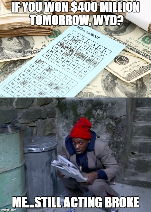 IF YOU WON $400 MILLION TOMORROW, WYD? ME...STILL ACTING BROKE | image tagged in lottery | made w/ Imgflip meme maker